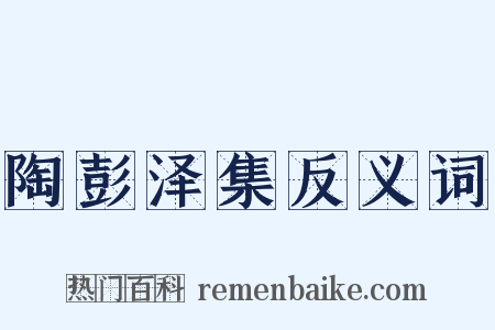 陶彭泽集反义词是什么意思的图片